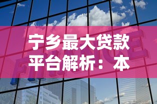 宁乡最大贷款平台解析：本地化服务与理财新选择