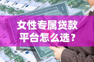 女性专属贷款平台怎么选？2025低利率理财方案实测