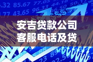 安吉贷款公司客服电话及贷款服务全指南