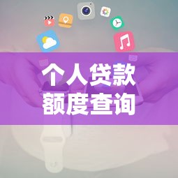 个人贷款额度查询方法及提升技巧全攻略