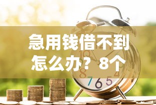 急用钱借不到怎么办？8个小额信贷解决资金难题