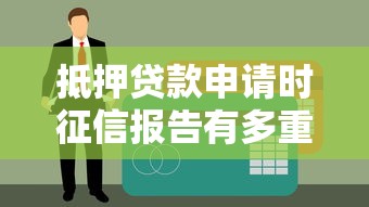 抵押贷款申请时征信报告有多重要？这几点必须了解