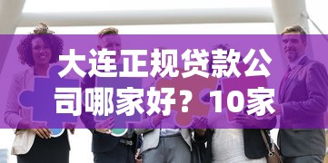 大连正规贷款公司哪家好？10家靠谱机构推荐