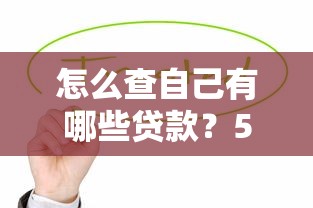 怎么查自己有哪些贷款？5个实用方法快速掌握信用状况