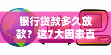 银行贷款多久放款？这7大因素直接影响放款速度