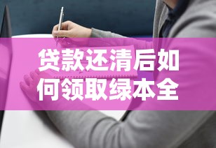 贷款还清后如何领取绿本全流程指南