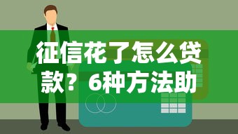 征信花了怎么贷款？6种方法助你快速下款，避免踩坑！