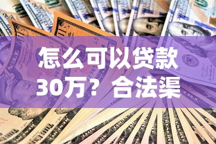 怎么可以贷款30万？合法渠道与申请技巧全解析