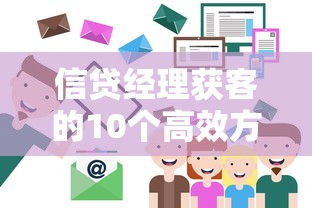 信贷经理获客的10个高效方法：精准客户轻松找上门