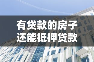 有贷款的房子还能抵押贷款吗？详解二次抵押条件与风险