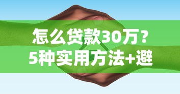 怎么贷款30万？5种实用方法+避坑指南