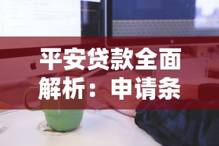 平安贷款全面解析：申请条件、流程及利息计算指南