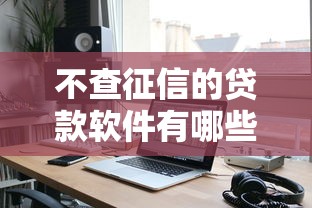 不查征信的贷款软件有哪些？秒下款的低门槛平台实测分享