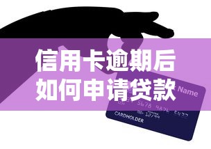 信用卡逾期后如何申请贷款？5个实用方法助你解决资金难题