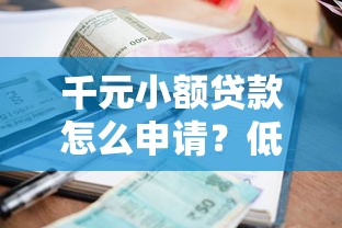 千元小额贷款怎么申请？低门槛快速到账的借款攻略