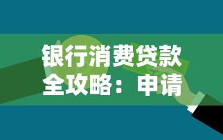 银行消费贷款全攻略：申请技巧与避坑指南