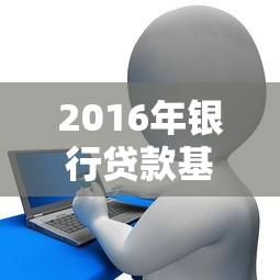 2016年银行贷款基准利率详解及实际应用指南