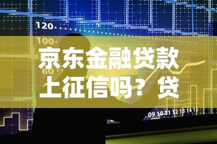 京东金融贷款上征信吗？贷款征信影响全解析