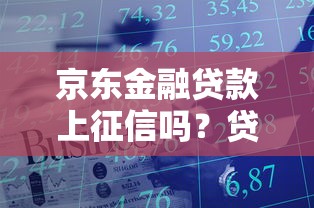 京东金融贷款上征信吗？贷款征信影响全解析