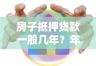房子抵押贷款一般几年？年限选择技巧及避坑指南
