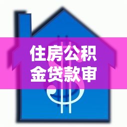 住房公积金贷款审批放款全流程解析：从申请到放款需要多久？