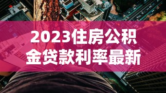 2023住房公积金贷款利率最新解析及贷款省钱攻略