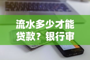 流水多少才能贷款？银行审核标准与提额技巧全解析