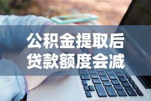 公积金提取后贷款额度会减少吗？关键点全解析