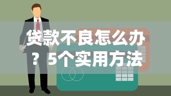 贷款不良怎么办？5个实用方法教你避免逾期风险