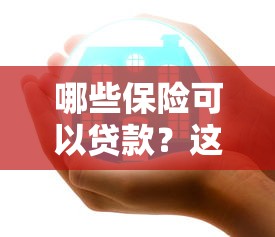 哪些保险可以贷款？这5类保单轻松解决资金需求