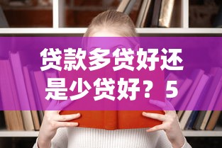 贷款多贷好还是少贷好？5个关键点帮你做出明智选择