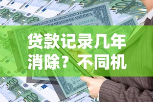 贷款记录几年消除？不同机构保留时间及影响解析