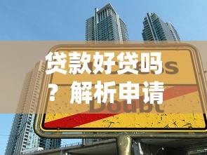 贷款好贷吗？解析申请条件、流程及避坑技巧