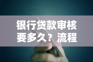 银行贷款审核要多久？流程、时长及加速技巧解析