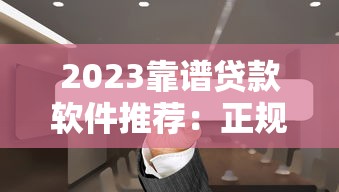 2023靠谱贷款软件推荐：正规平台快速到账攻略