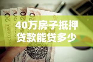 40万房子抵押贷款能贷多少？额度计算+避坑指南