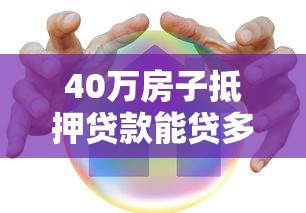 40万房子抵押贷款能贷多少？额度计算+避坑指南