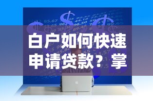 白户如何快速申请贷款？掌握这5个技巧轻松解决资金难题