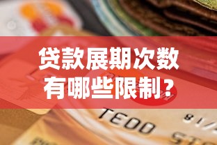 贷款展期次数有哪些限制？详解条件、影响与注意事项