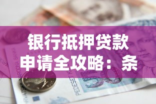 银行抵押贷款申请全攻略：条件、流程与常见问题解析