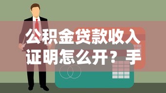 公积金贷款收入证明怎么开？手把手教你准备材料+常见问题解答