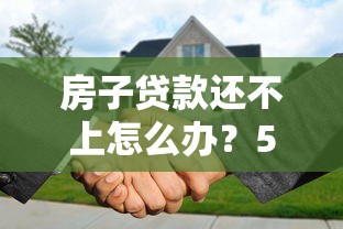 房子贷款还不上怎么办？5个实用应对策略详解