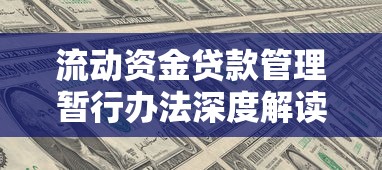 流动资金贷款管理暂行办法深度解读与实操指南