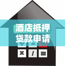 酒店抵押贷款申请全攻略：额度、利率、流程一步到位