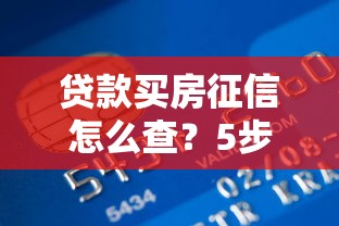 贷款买房征信怎么查？5步搞定个人信用报告，轻松通过银行审核！
