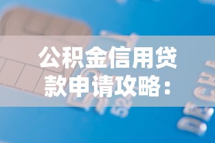 公积金信用贷款申请攻略：手把手教你轻松借款