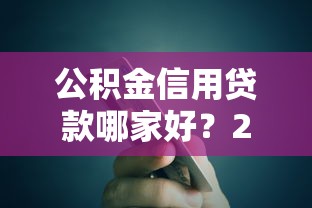 公积金信用贷款哪家好？2023年银行产品推荐指南