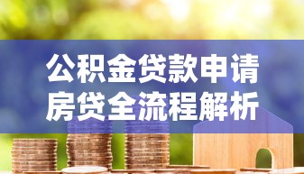 公积金贷款申请房贷全流程解析：条件、材料、步骤一次看懂