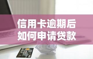 信用卡逾期后如何申请贷款？这8个方法助你解决资金难题