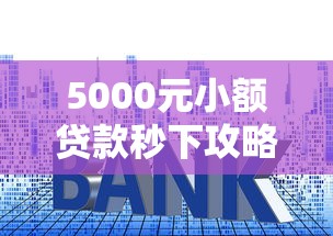 5000元小额贷款秒下攻略：快速到账技巧与避坑指南